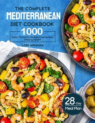 The Complete Mediterranean Diet Cookbook: 1000 Easy, Flavorful recipes to embrace lifelong health&#65372;A 28-day meal plan with daily healthy lifesty by Miranda, Lori