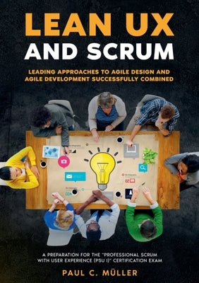 Lean UX and Scrum - Leading Approaches to Agile Design and Agile Development Successfully Combined: A Preparation for the Professional Scrum with User by M&#252;ller, Paul C.