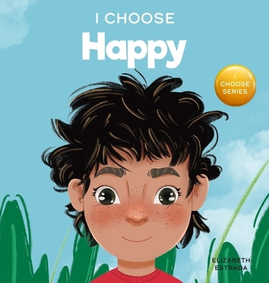I Choose to Be Happy: A Colorful, Picture Book About Happiness, Optimism, and Positivity by Estrada, Elizabeth