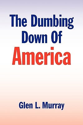 The Dumbing Down of America by Murray, Glen L.