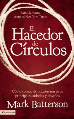 El Hacedor de Círculos: Cómo Rodear de Oración Nuestros Principales Anhelos Y Desafíos by Batterson, Mark