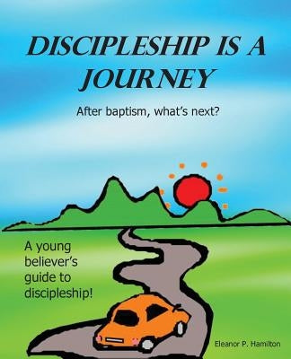 Discipleship Is a Journey: After baptism, what's next? by Hamilton, Eleanor P.