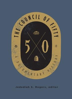 The Council of Fifty: A Documentary History by Rogers, Jedediah S.