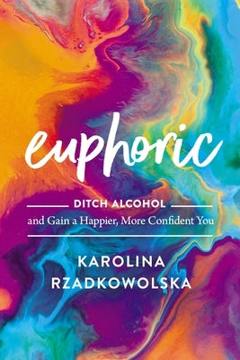 Euphoric: Ditch Alcohol and Gain a Happier, More Confident You by Rzadkowolska, Karolina