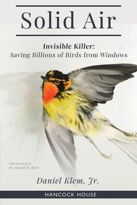 Solid Air: Invisible Killer- Saving Birds from Windows by Klem Jr, Daniel
