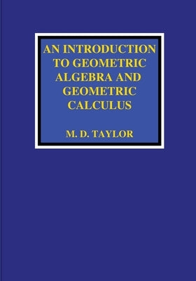 An Introduction to Geometric Algebra and Geometric Calculus by Taylor, Michael D.