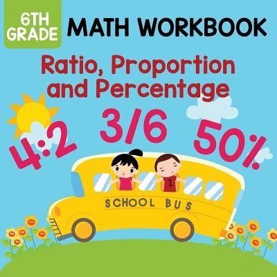 6th Grade Math Workbook: Ratio, Proportion and Percentage by Baby Professor