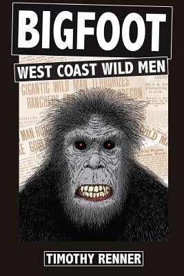 Bigfoot: West Coast Wild Men: A History of Wild Men, Gorillas, and Other Hairy Monsters in California, Oregon, and Washington s by Renner, Timothy