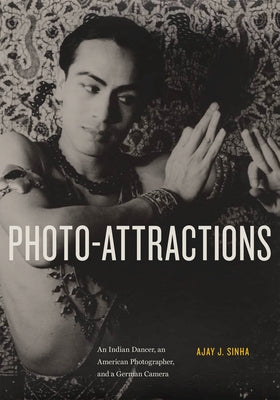 Photo-Attractions: An Indian Dancer, an American Photographer, and a German Camera by Sinha, Ajay