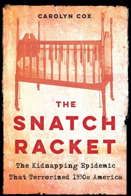 The Snatch Racket: The Kidnapping Epidemic That Terrorized 1930s America by Cox, Carolyn