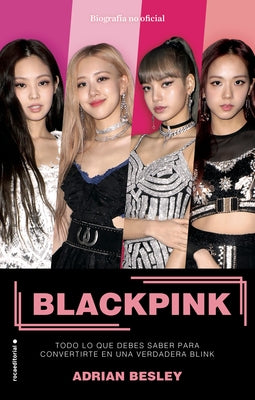 Blackpink. Todo Lo Que Debes Saber Para Convertirte En Una Verdadera Blink / Bla Ckpink: K-Pop's No.1 Girl Group by Besley, Adrian