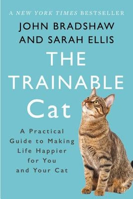 The Trainable Cat: A Practical Guide to Making Life Happier for You and Your Cat by Bradshaw, John