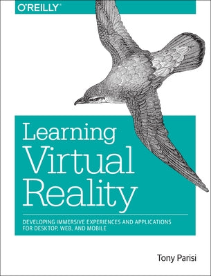 Learning Virtual Reality: Developing Immersive Experiences and Applications for Desktop, Web, and Mobile by Parisi, Tony