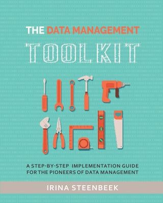 The Data Management Toolkit: A step-by-step implementation guide for the pioneers of data management by Steenbeek, Irina