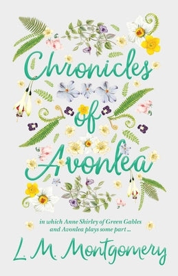 Chronicles of Avonlea, in Which Anne Shirley of Green Gables and Avonlea Plays Some Part .. by Montgomery, Lucy Maud