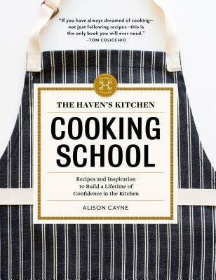 The Haven's Kitchen Cooking School: Recipes and Inspiration to Build a Lifetime of Confidence in the Kitchen by Cayne, Alison