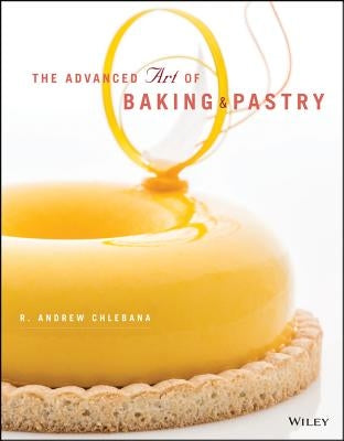 The Advanced Art of Baking and Pastry by Chlebana, R. Andrew
