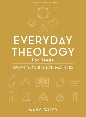 Everyday Theology - Teen Bible Study Book: What You Believe Matters by Wiley, Mary