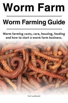 Worm Farm. Worm Farm Guide. Worm farm costs, care, housing, feeding and how to start a worm farm business. by Luckhurst, Tori