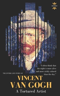 Vincent Van Gogh: A Tortured Artist. The Entire Life Story by Hour, The History