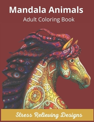 Mandala Animals Adult Coloring Book Stress Relieving Designs: Mandala Coloring Book for Adults, Stress Relief, Funnuy Animal Mandalas ( Lion, Elephant by Mandala, Adorable