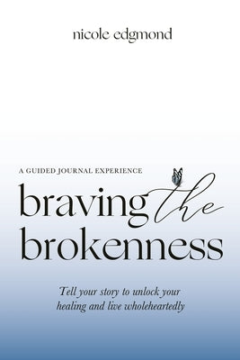 Braving the Brokenness-Guided Journal Experience: Tell your story to unlock your healing and live wholeheartedly by Edgmond, Nicole