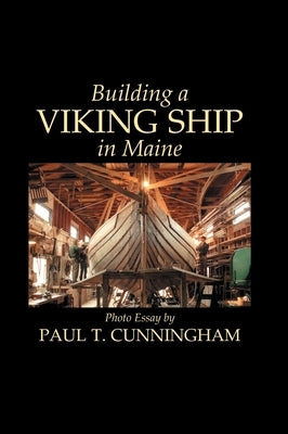 Building a Viking Ship in Maine by Cunningham, Paul T.