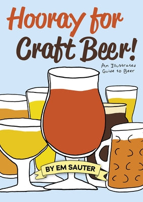 Hooray for Craft Beer!: An Illustrated Guide to Beer by Sauter, Em