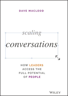Scaling Conversations: How Leaders Access the Full Potential of People by MacLeod, Dave