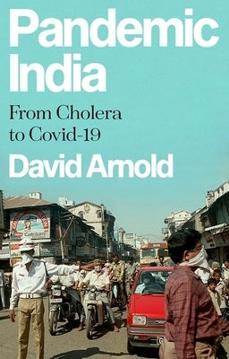 Pandemic India: From Cholera to Covid-19 by Arnold, David