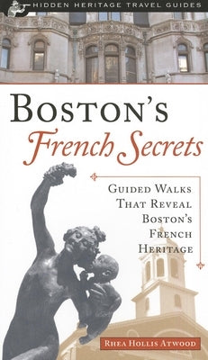 Boston's French Secrets: Guided Walks That Reveal Boston's French Heritage by Atwood, Rhea