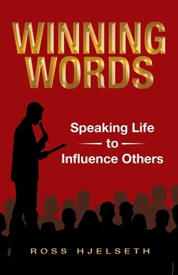 Winning Words: Speaking Life to Influence Others by Ross Hjelseth