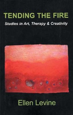 Tending The Fire: Studies in Art, Therapy & Creativity by Levine, Ellen