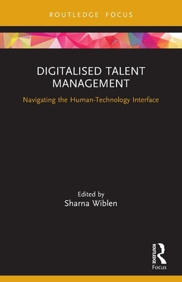 Digitalised Talent Management: Navigating the Human-Technology Interface by Wiblen, Sharna