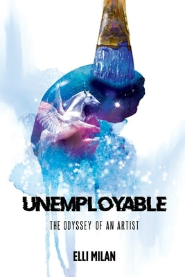 Unemployable: The Odyssey of an Artist by Milan, Elli
