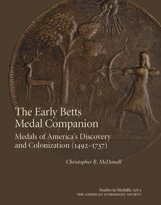 The Early Betts Medal Companion: Medals of America's Discovery and Colonization (1492-1737) by McDowell, Christopher