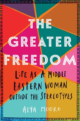 The Greater Freedom: Life as a Middle Eastern Woman Outside the Stereotypes by Mooro, Alya