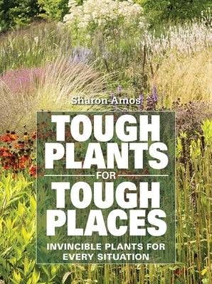 Tough Plants for Tough Places: Invincible Plants for Every Situation by Amos, Sharon