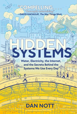 Hidden Systems: Water, Electricity, the Internet, and the Secrets Behind the Systems We Use Every Day by Nott, Dan