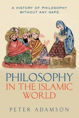 Philosophy in the Islamic World: A History of Philosophy Without Any Gaps, Volume 3 by Adamson, Peter