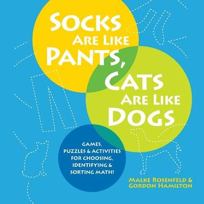 Socks Are Like Pants, Cats Are Like Dogs: Games, Puzzles, and Activities for Choosing, Identifying, and Sorting Math by Rosenfeld, Malke