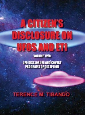 A Citizen's Disclosure on UFOs and Eti: UFO Disclosure and Covert Programs of Deception by Tibando, Terence M.