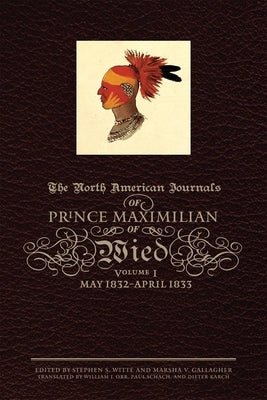 The North American Journals of Prince Maximilian of Wied: May 1832-April 1833volume 1 by Maximilian of Wied, Prince Alexander Phi