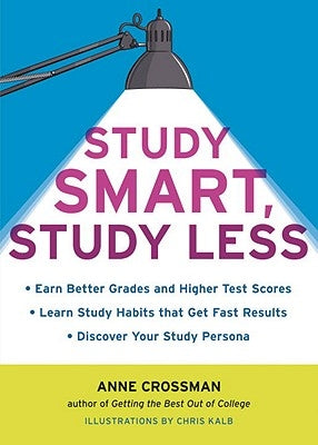 Study Smart, Study Less: Earn Better Grades and Higher Test Scores, Learn Study Habits That Get Fast Results, and Discover Your Study Persona by Crossman, Anne
