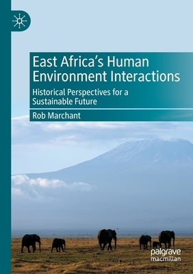 East Africa's Human Environment Interactions: Historical Perspectives for a Sustainable Future by Marchant, Rob