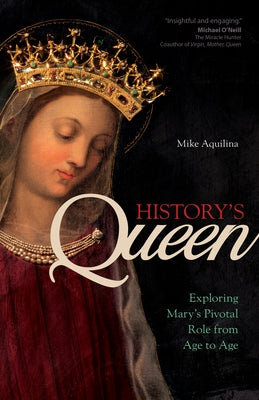 History's Queen: Exploring Mary's Pivotal Role from Age to Age by Aquilina, Mike