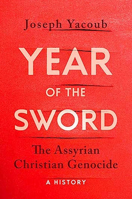 Year of the Sword: The Assyrian Christian Genocide: A History by Yacoub, Joseph
