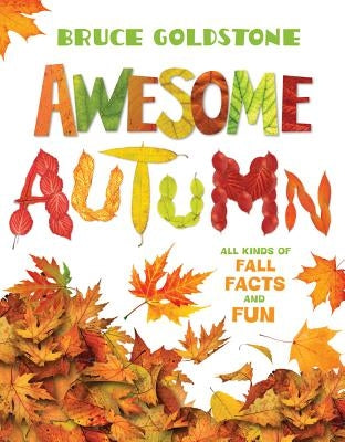 Awesome Autumn: All Kinds of Fall Facts and Fun by Goldstone, Bruce