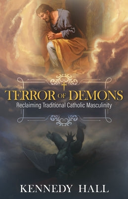 Terror of Demons: Reclaiming Traditional Catholic Masculinity by Hall, Kennedy