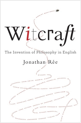 Witcraft: The Invention of Philosophy in English by R&#233;e, Jonathan